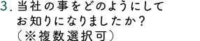 ３．当社のことをどのようにしてお知りになりましたか？（※複数選択可）