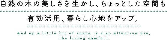 自然の木の美しさを生かし、ちょっとした空間も有効活用、暮らし心地をアップ