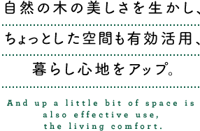自然の木の美しさを生かし、ちょっとした空間も有効活用、暮らし心地をアップ