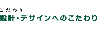 設計・デザインへのこだわり